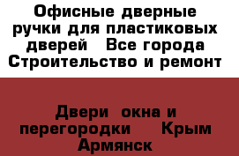 Офисные дверные ручки для пластиковых дверей - Все города Строительство и ремонт » Двери, окна и перегородки   . Крым,Армянск